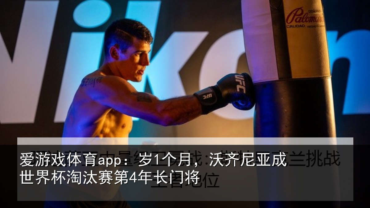 爱游戏体育app：岁1个月，沃齐尼亚成世界杯淘汰赛第4年长门将