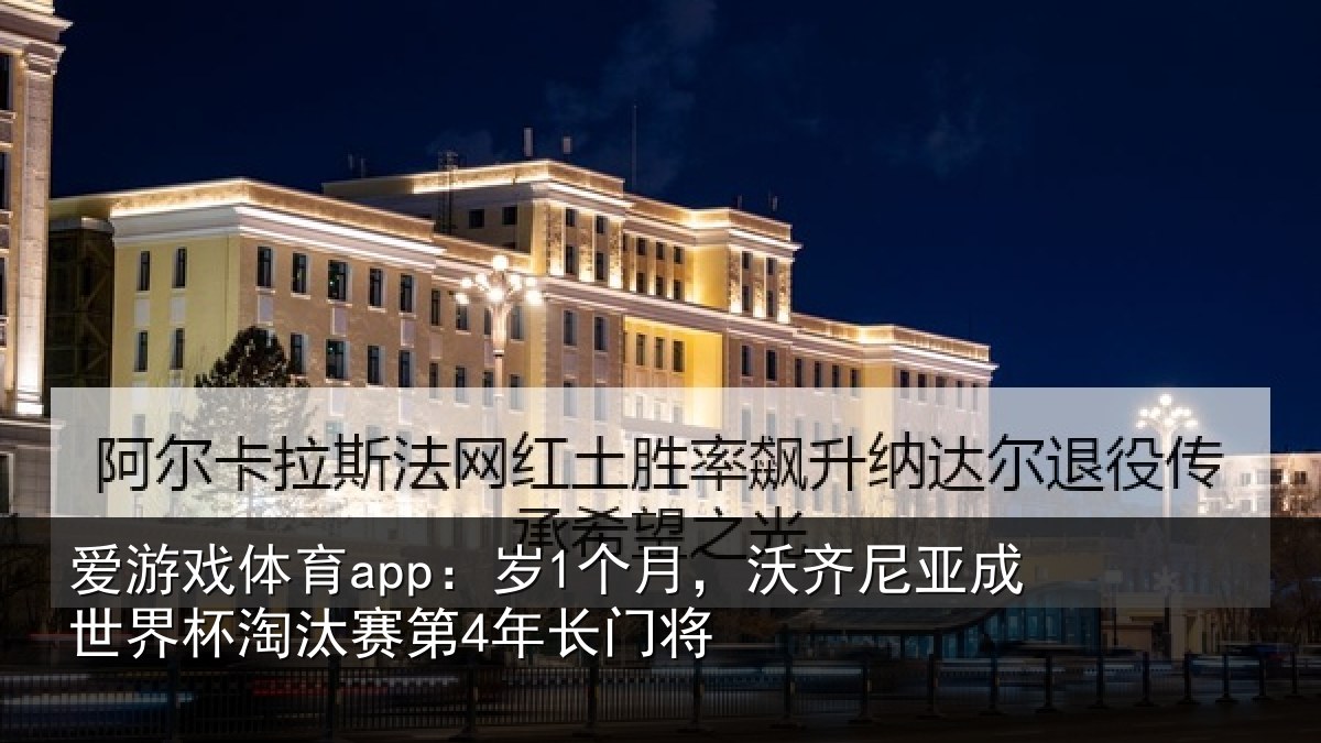 爱游戏体育app：岁1个月，沃齐尼亚成世界杯淘汰赛第4年长门将