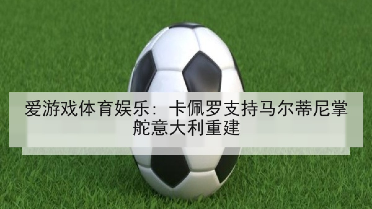 爱游戏体育娱乐: 卡佩罗支持马尔蒂尼掌舵意大利重建