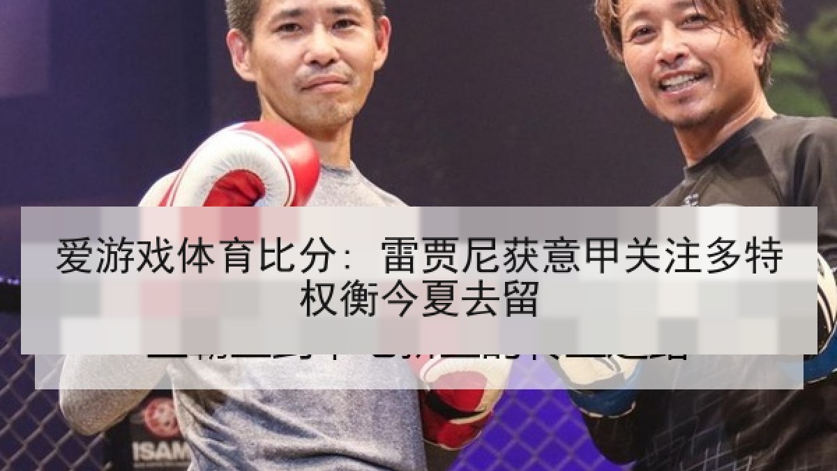 爱游戏体育比分: 雷贾尼获意甲关注多特权衡今夏去留
