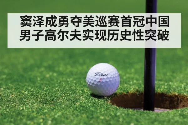 窦泽成勇夺美巡赛首冠中国男子高尔夫实现历史性突破