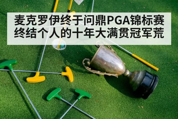 麦克罗伊终于问鼎PGA锦标赛终结个人的十年大满贯冠军荒