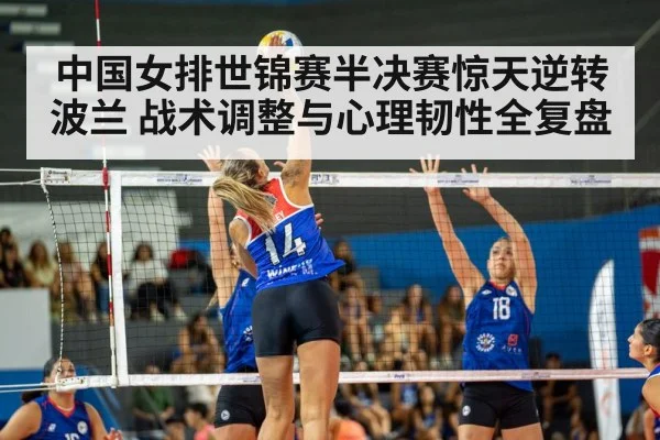 中国女排世锦赛半决赛惊天逆转波兰 战术调整与心理韧性全复盘