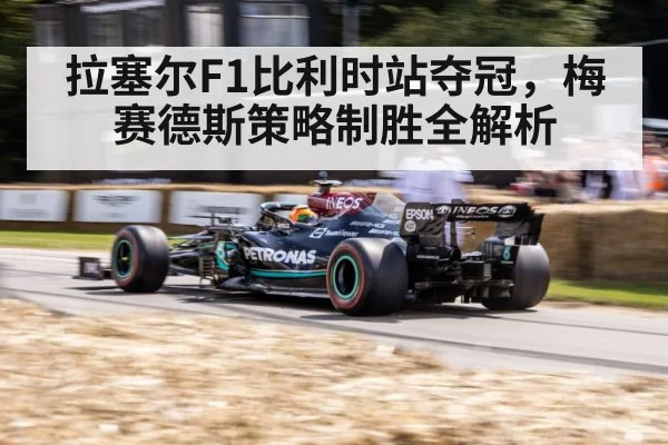 拉塞尔F1比利时站夺冠，梅赛德斯策略制胜全解析