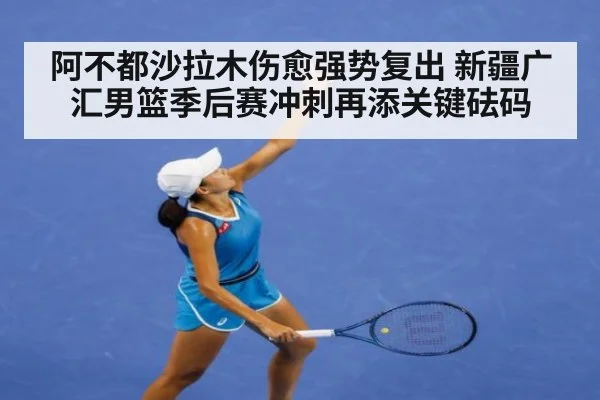 阿不都沙拉木伤愈强势复出 新疆广汇男篮季后赛冲刺再添关键砝码