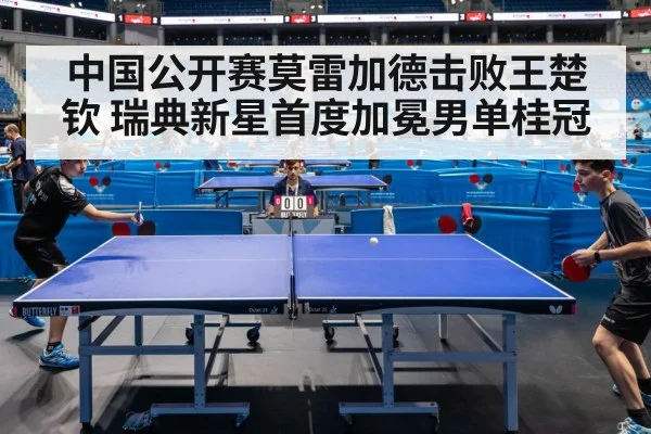 中国公开赛莫雷加德击败王楚钦 瑞典新星首度加冕男单桂冠